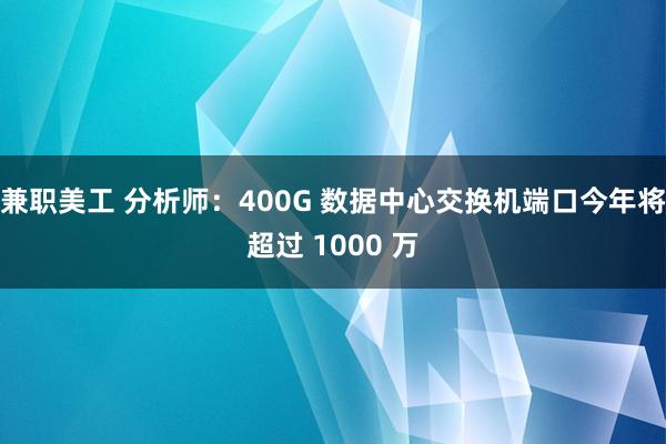 兼职美工 分析师：400G 数据中心交换机端口今年将超过 1000 万