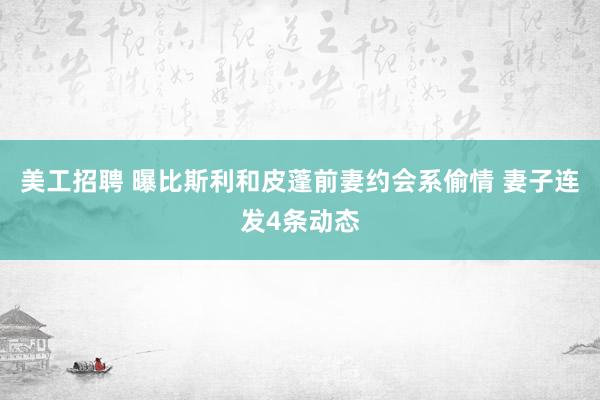 美工招聘 曝比斯利和皮蓬前妻约会系偷情 妻子连发4条动态