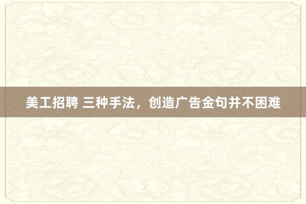 美工招聘 三种手法，创造广告金句并不困难