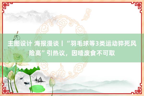 主图设计 海报漫谈丨“羽毛球等3类运动猝死风险高”引热议，因噎废食不可取