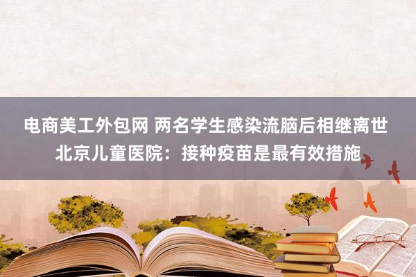 电商美工外包网 两名学生感染流脑后相继离世 北京儿童医院：接种疫苗是最有效措施