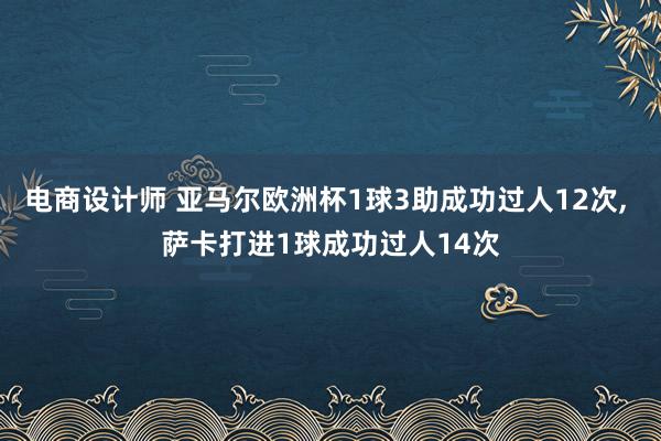 电商设计师 亚马尔欧洲杯1球3助成功过人12次, 萨卡打进1球成功过人14次