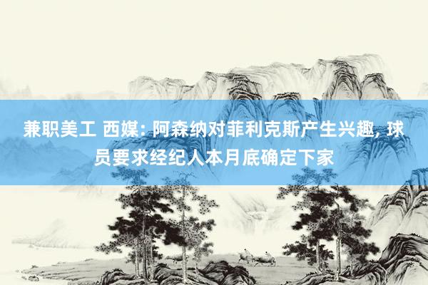 兼职美工 西媒: 阿森纳对菲利克斯产生兴趣, 球员要求经纪人本月底确定下家