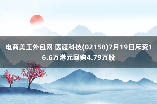 电商美工外包网 医渡科技(02158)7月19日斥资16.6万港元回购4.79万股