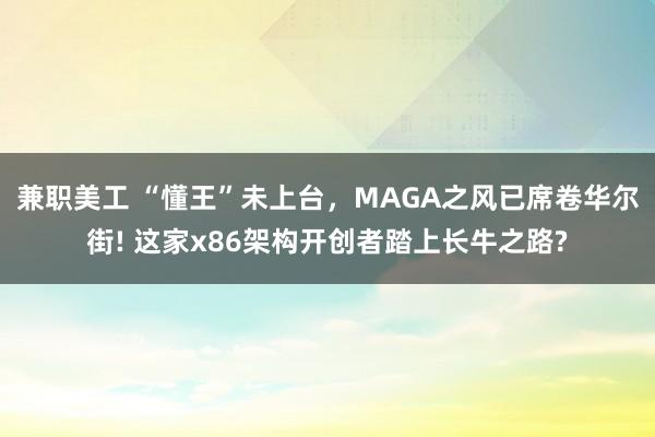 兼职美工 “懂王”未上台，MAGA之风已席卷华尔街! 这家x86架构开创者踏上长牛之路?