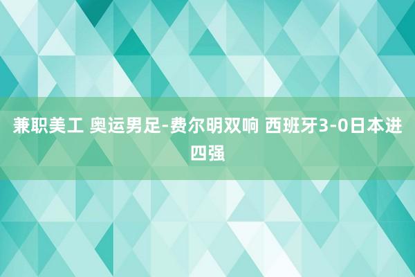 兼职美工 奥运男足-费尔明双响 西班牙3-0日本进四强