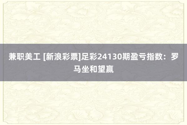 兼职美工 [新浪彩票]足彩24130期盈亏指数：罗马坐和望赢