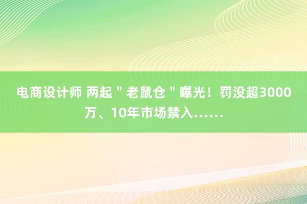 电商设计师 两起＂老鼠仓＂曝光！罚没超3000万、10年市场禁入……