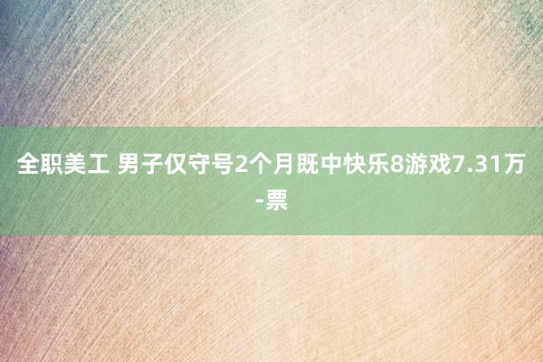 全职美工 男子仅守号2个月既中快乐8游戏7.31万-票