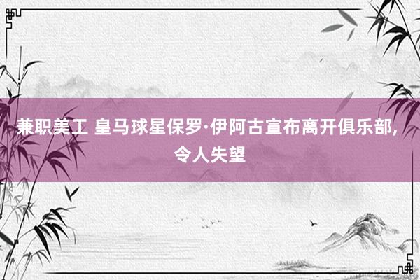 兼职美工 皇马球星保罗·伊阿古宣布离开俱乐部, 令人失望