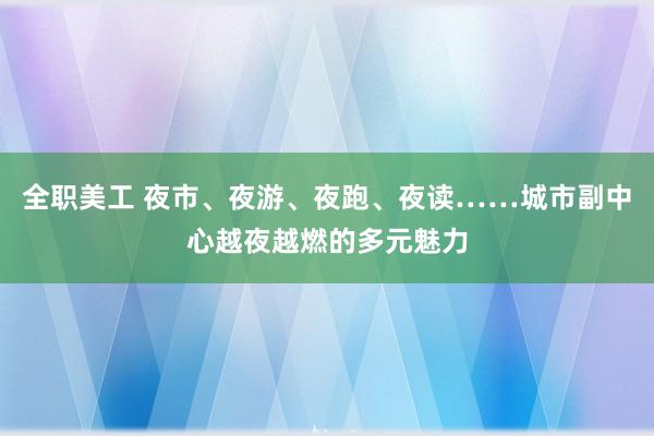 全职美工 夜市、夜游、夜跑、夜读……城市副中心越夜越燃的多元魅力