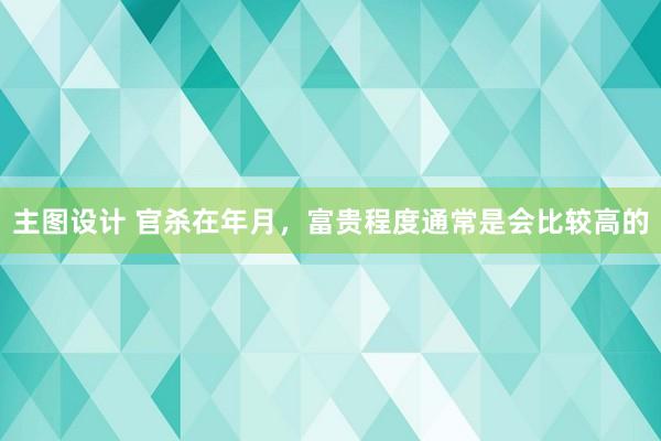 主图设计 官杀在年月，富贵程度通常是会比较高的